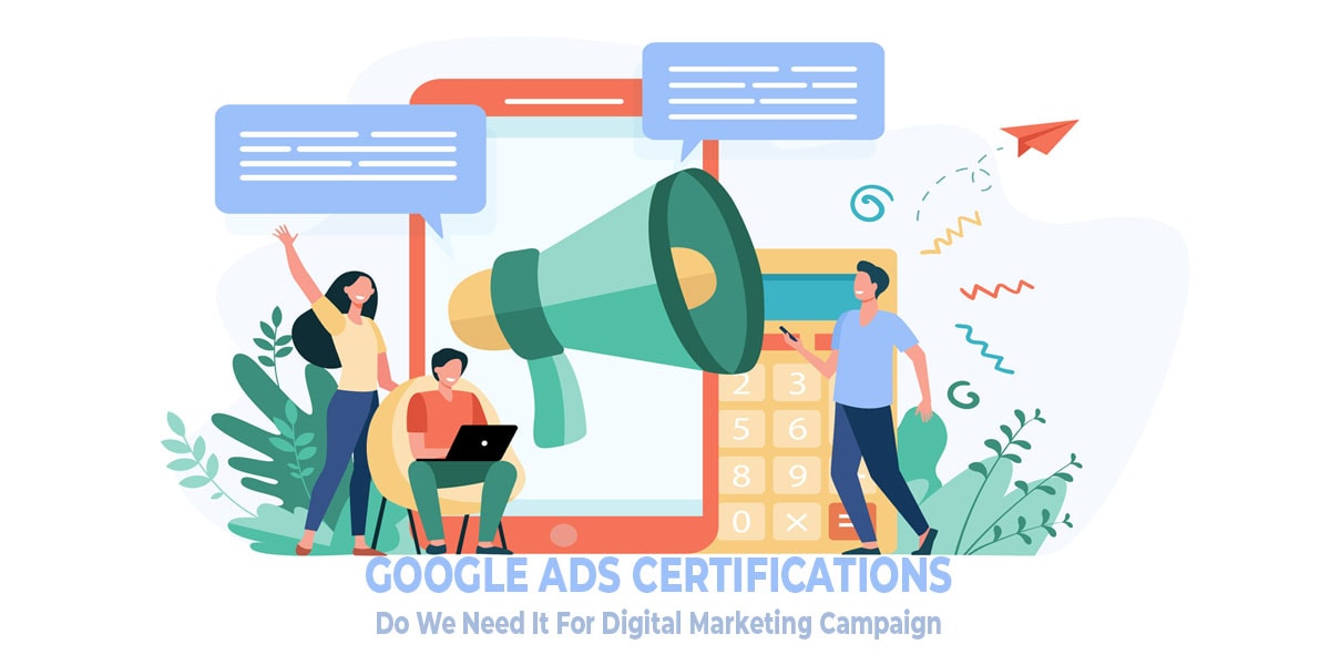 Google Certification: Do You Need It To Run Your Digital Marketing Campaign?